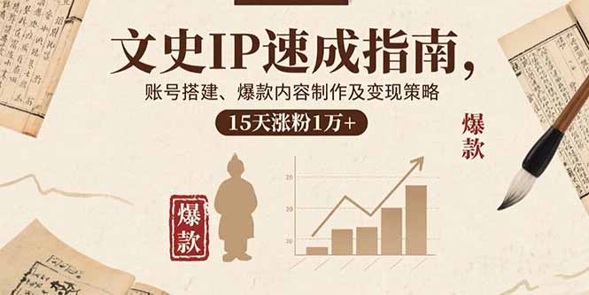 文史IP速成指南，账号搭建、爆款内容制作及变现策略，15天涨粉1万+-观棋网创
