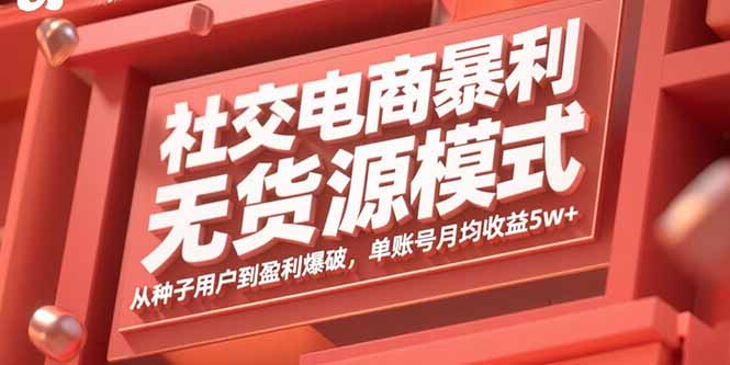 社交电商暴利无货源模式：从种子用户到盈利爆破，单账号月均收益5w+-观棋网创