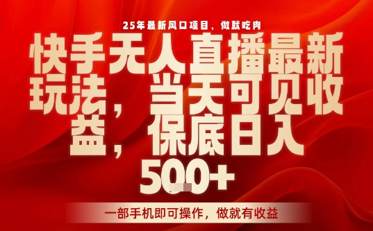 25年最新风口项目，快手无人直播，当天做当天出收益，不违规，一部手机即可操作，保底日入5张+【揭秘】-观棋网创