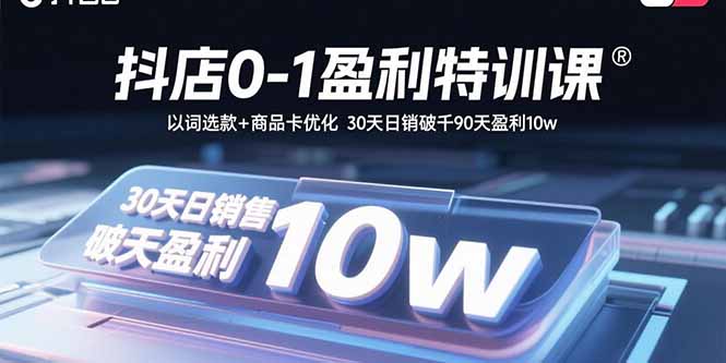 抖店0-1盈利特训课：以词选款+商品卡优化 30天日销破千90天盈利10w-观棋网创