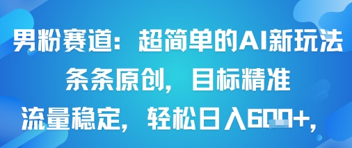 男粉赛道：超简单的AI新玩法条条原创，目标精准，流量稳定轻松日入6张+-观棋网创