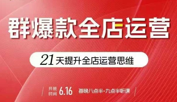 贾真电商群爆款全店运营，21天提升全店运营思维，起店、全店运营爆款不断-观棋网创