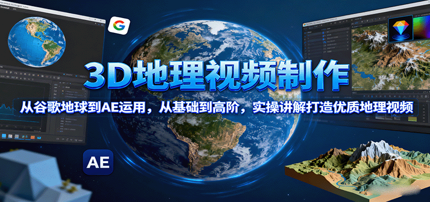 3D地理视频制作，从谷歌地球到AE运用，从基础到高阶，实操讲解打造优质地理视频-观棋网创