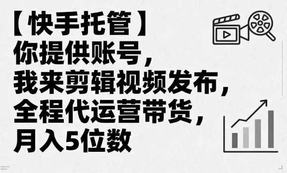 【快手托管】你提供账号，我来剪辑视频发布，全程代运营带货，月入5位数【揭秘】-观棋网创