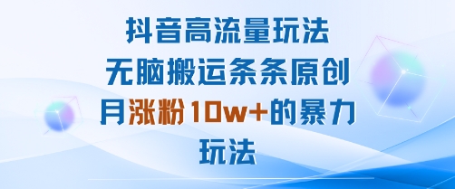抖音高流量玩法：无脑搬运条条原创，月涨粉10w+的暴力玩法-观棋网创