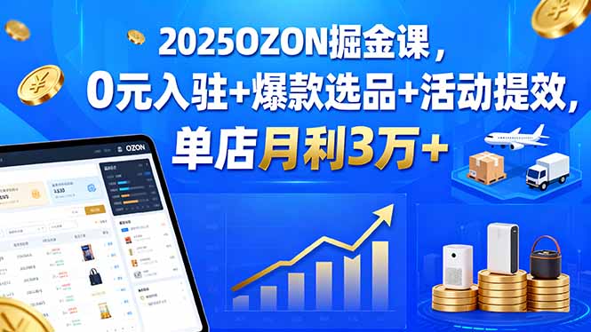 2025OZON掘金课，0元入驻+爆款选品+活动提效，单店月利3万+-观棋网创