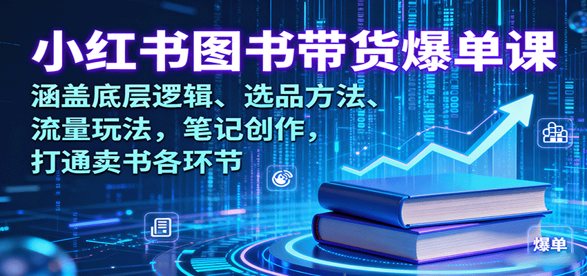 小红书图书带货爆单课：涵盖底层逻辑、选品方法、流量玩法，笔记创作，打通卖书各环节-观棋网创