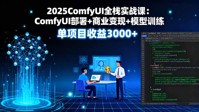 2025ComfyUI全栈实战课：ComfyUI部署+商业变现+模型训练，单项目收益3000+-观棋网创