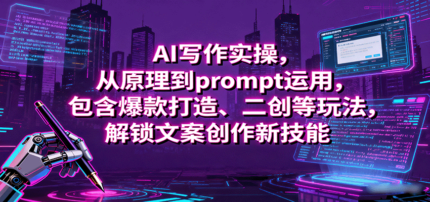 AI写作实操，从原理到prompt运用，包含爆款打造、二创等玩法，解锁文案创作新技能-观棋网创