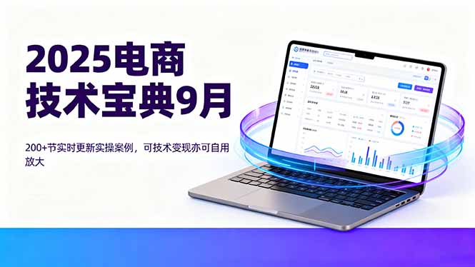 2025电商技术宝典9月：200+节实时更新实操案例，可技术变现亦可自用放大-观棋网创