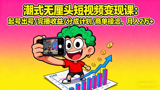 潮式无厘头短视频变现课：起号出号/完播收益/分成计划/商单接洽，月入2万+-观棋网创