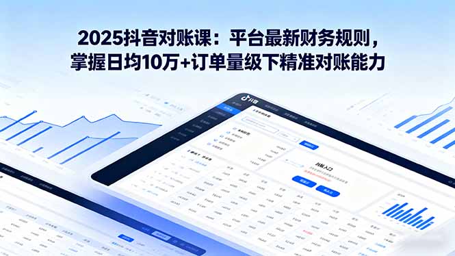 2025抖音 对账课：平台最新财务规则 掌握日均10万+订单量级下精准对账能力-观棋网创