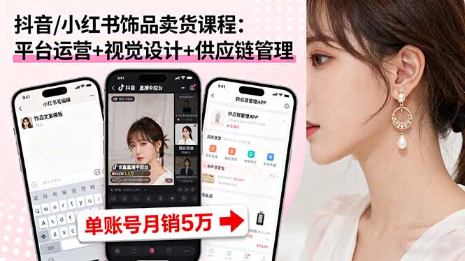 抖音/小红书饰品卖货课程：平台运营+视觉设计+供应链管理，单账号月销5万-观棋网创