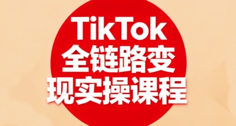 TikTok全链路变现实操课程，全方位助力学员掌握TK变现技能-观棋网创