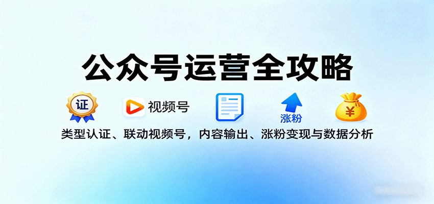公众号运营全攻略：类型认证、联动视频号，内容输出、涨粉变现与数据分析-观棋网创