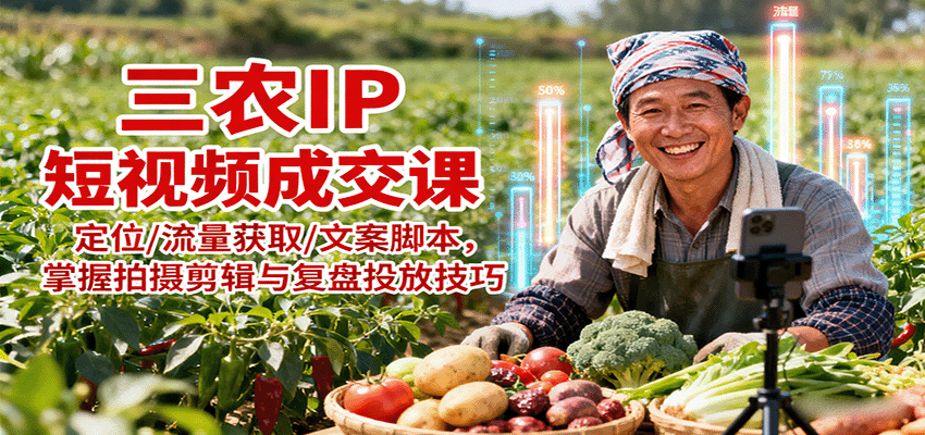 三农IP短视频成交课：定位/流量获取/文案脚本，掌握拍摄剪辑与复盘投放技巧-观棋网创