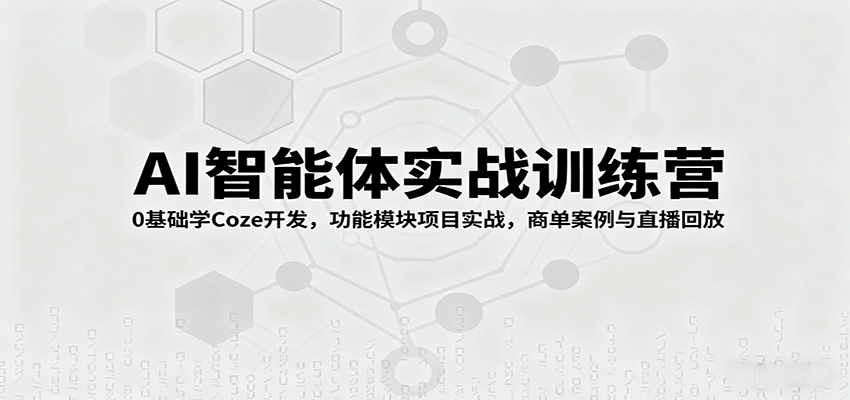 AI智能体实战训练营：0基础学Coze开发，功能模块项目实战，商单案例与直播回放-观棋网创