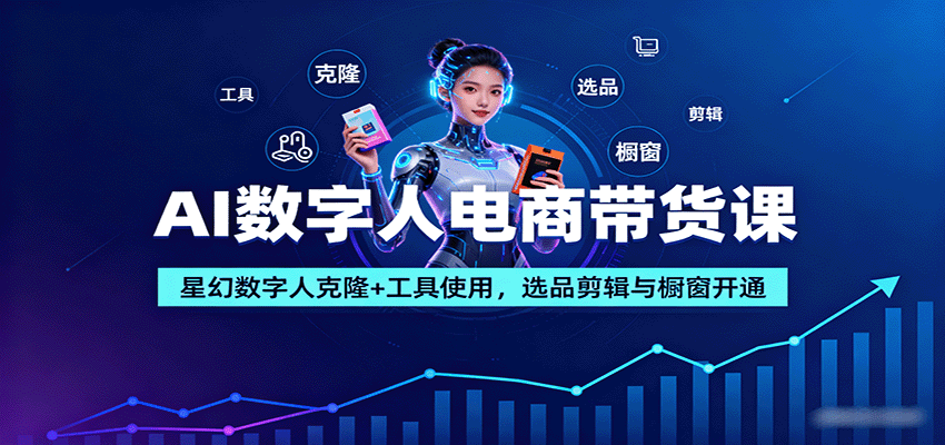 AI数字人电商带货课：星幻数字人克隆+工具使用，选品剪辑与橱窗开通-观棋网创