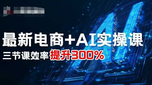 最新电商+AI实操课，三节课效率提升300%-观棋网创