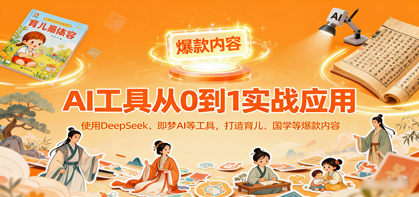 AI工具实战应用，零基础使用DeepSeek、即梦AI等打造育儿、国学等可变现的爆款作品-观棋网创