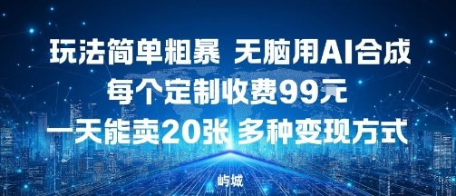 玩法简单粗暴，无脑用AI合成，每个定制收费99米，一天能搞10张，多种变现方式-观棋网创