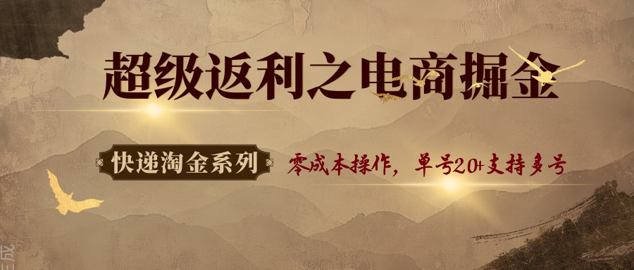 快递淘金系列；超级返利之电商掘金，零成本操作，单号20+支持多号-观棋网创