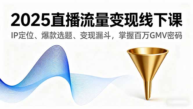 2025直播流量变现线下课，IP定位、爆款选题、变现漏斗，掌握百万GMV密码-观棋网创