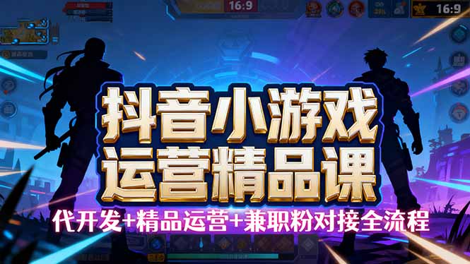 【抖音小游戏精品运营课】小白也可以操作，从0开始学小游戏运营，操作…-观棋网创
