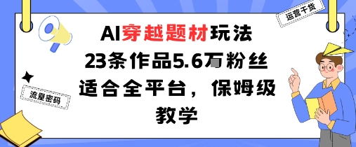 AI穿越题材玩法：23条作品收获5.6W粉丝适合全平台，保姆级教学-观棋网创