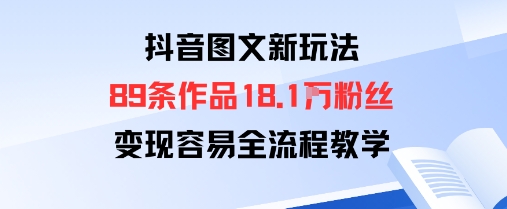 抖音图文新玩法：89条作品收获18.1W粉丝，变现容易全流程教学-观棋网创