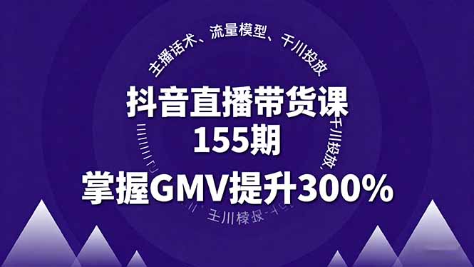 抖音直播带货课155期，主播话术、流量模型、千川投放，掌握GMV提升300%-观棋网创