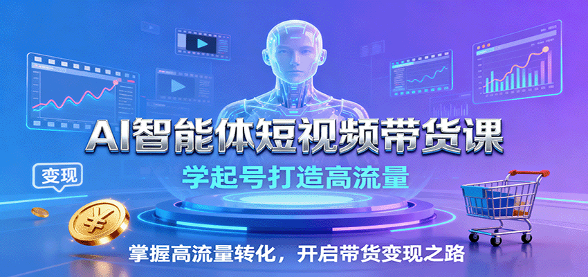 AI智能体短视频带货课：学起号打造高流量，掌握高流量转化，开启带货变现之路-观棋网创