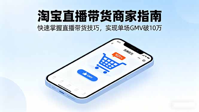 淘宝直播带货商家指南，快速掌握直播带货技巧，实现单场GMV破10万-观棋网创