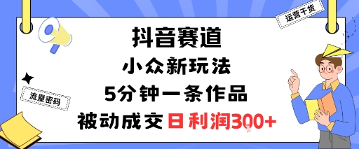 抖音赛道：小众新玩法，5分钟一条作品，被动成交，日利润3张-观棋网创