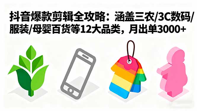 爆款剪辑全攻略：涵盖三农/3C数码/服装/母婴百货等12大品类，月出单3000+-观棋网创