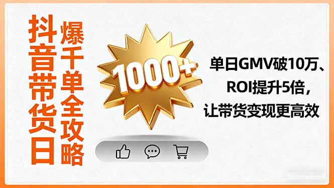 抖音带货日爆千单全攻略，单日GMV破10万、ROI提升5倍，让带货变现更高效-观棋网创