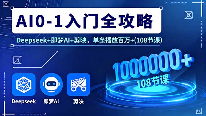 AI0-1入门全攻略，Deepseek+即梦AI+剪映，单条播放百万+(108节课-观棋网创