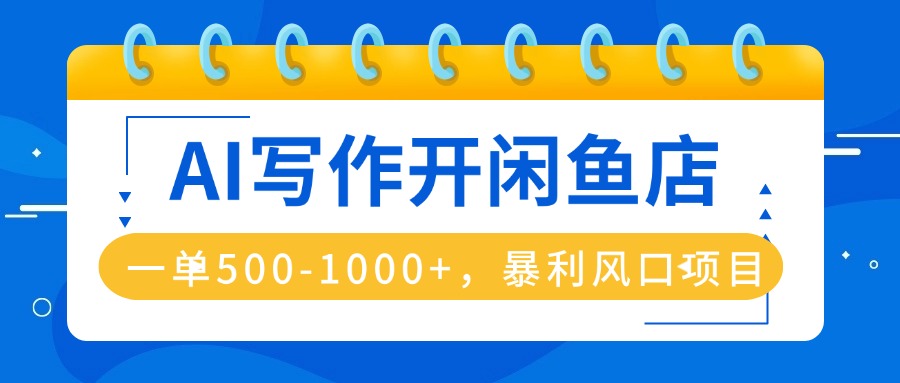 AI写作开闲鱼店，一单500-1000+，暴利风口项目，永不失业副业兼职-观棋网创