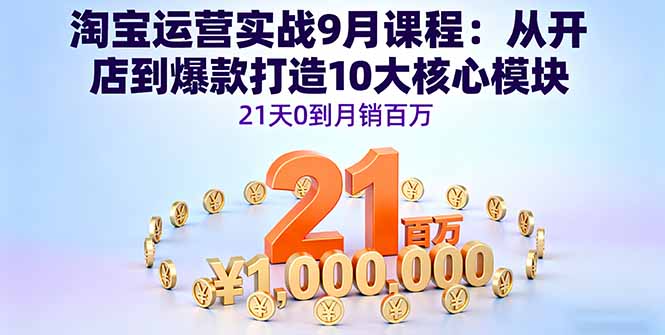 淘宝运营实战9月课程：从开店到爆款打造10大核心模块，21天0到月销百万-观棋网创