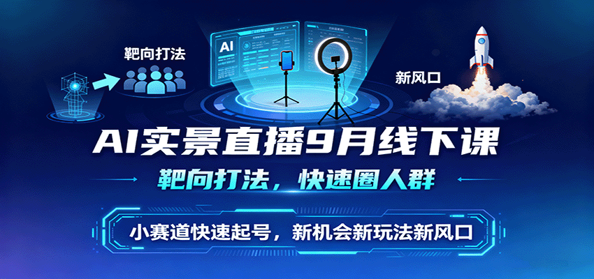 AI实景直播9月线下课，靶向打法，快速圈人群，小塞道快速起号，新机会新玩法新风口-观棋网创