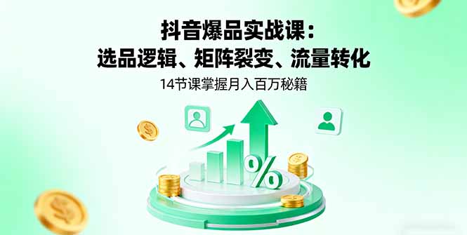 抖音爆品实战课：选品逻辑、矩阵裂变、流量转化，14节课掌握月入百万秘籍-观棋网创