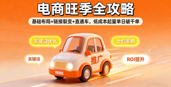 2025电商旺季全攻略，基础布局+链接裂变+直通车，低成本起量单日破千单-观棋网创