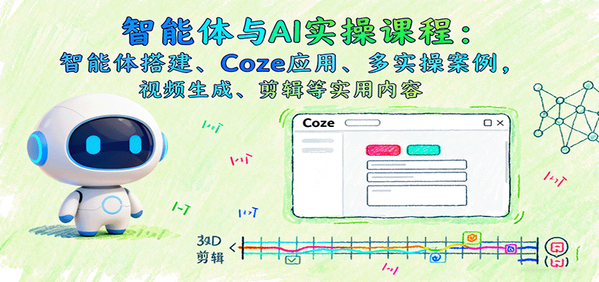 智能体与AI实操课程：智能体搭建、Coze应用、多实操案例，视频生成、剪辑等实用内容-观棋网创