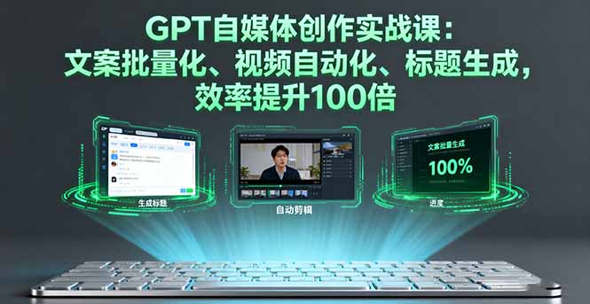 GPT自媒体创作实战课：文案批量化、视频自动化、标题生成，效率提升100倍-观棋网创