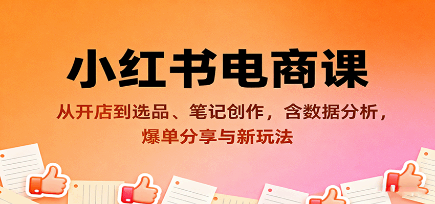 小红书电商课：从开店到选品、笔记创作，含数据分析，爆单分享与新玩法-观棋网创