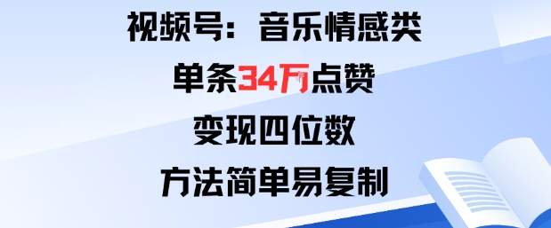 视频号分成计划新玩法：音乐情感类单条34W点赞，变现四位数，方法简单易复制-观棋网创