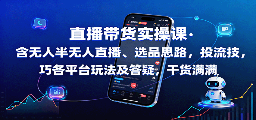 直播带货实操课：含无人半无人直播、选品思路，投流技巧，各平台玩法及答疑，干货满满-观棋网创