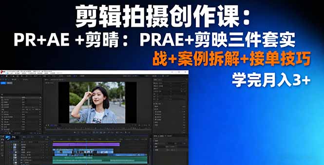 剪辑拍摄创作课：PR+AE+剪映三件套实战+案例拆解+接单技巧，学完月入3+-观棋网创