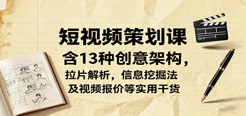 短视频策划课，含13种创意架构，拉片解析，信息挖掘法及视频报价等实用干货-观棋网创