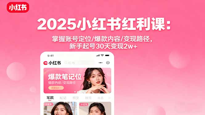 2025小红书红利课：掌握账号定位/爆款内容/变现路径，新手起号30天变现2w+-观棋网创